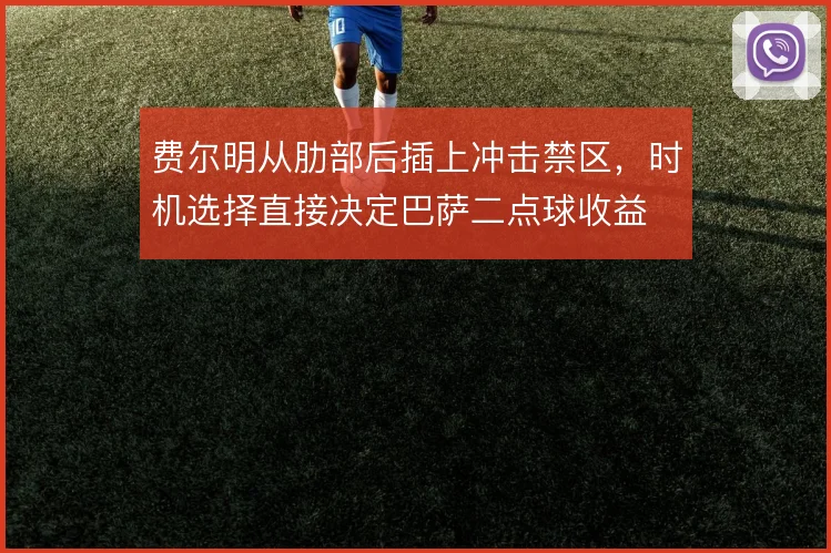 费尔明从肋部后插上冲击禁区，时机选择直接决定巴萨二点球收益
