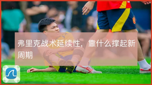 弗里克战术延续性，靠什么撑起新周期