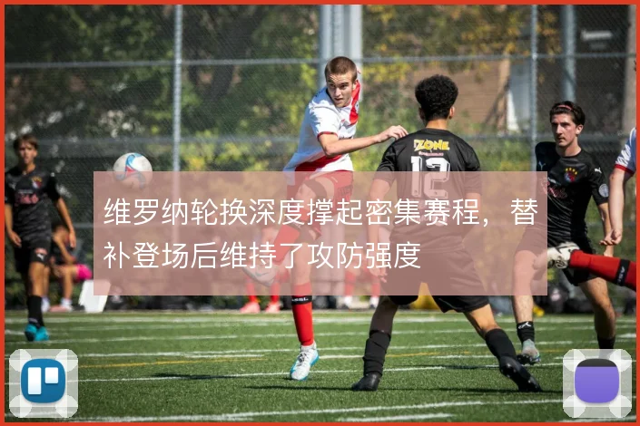 维罗纳轮换深度撑起密集赛程，替补登场后维持了攻防强度