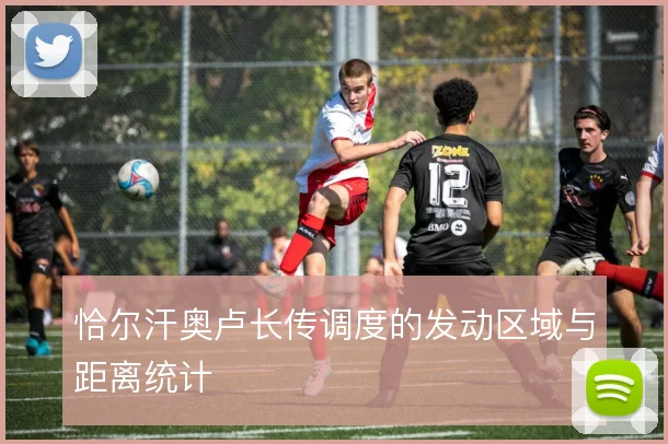 恰尔汗奥卢长传调度的发动区域与距离统计