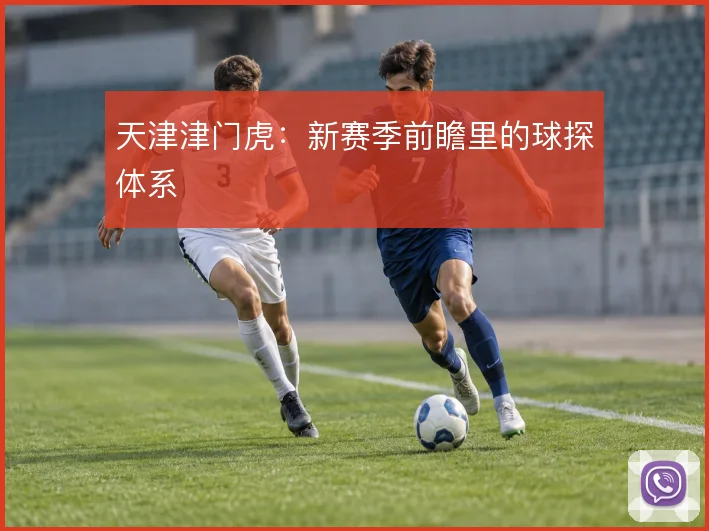 天津津门虎：新赛季前瞻里的球探体系