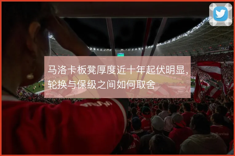 马洛卡板凳厚度近十年起伏明显，轮换与保级之间如何取舍