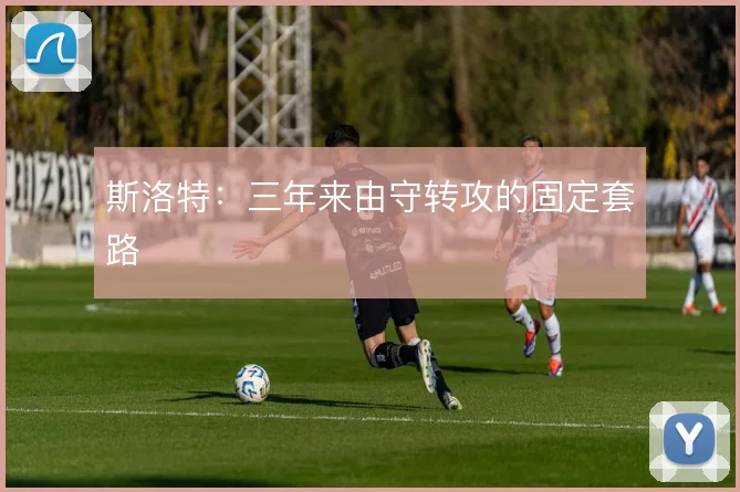 斯洛特：三年来由守转攻的固定套路