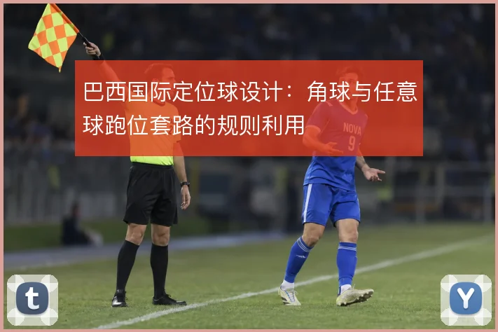 巴西国际定位球设计:角球与任意球跑位套路的规则利用