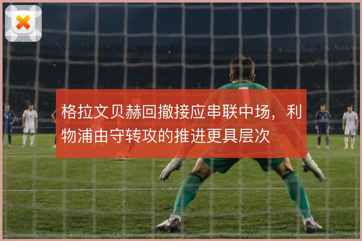 格拉文贝赫回撤接应串联中场，利物浦由守转攻的推进更具层次