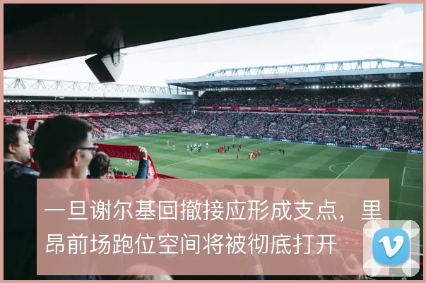 一旦谢尔基回撤接应形成支点，里昂前场跑位空间将被彻底打开