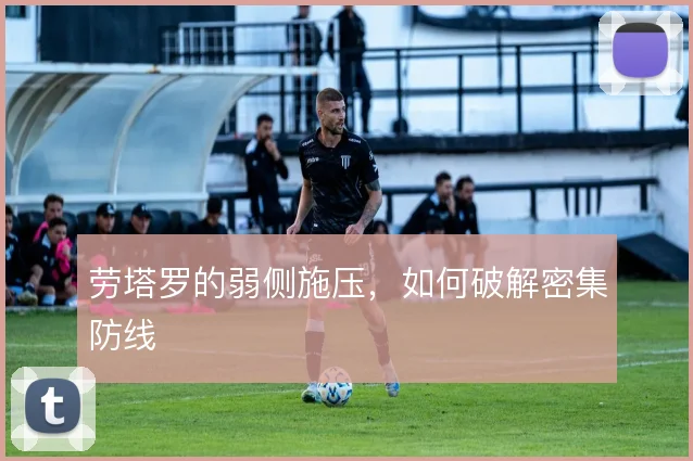 劳塔罗的弱侧施压，如何破解密集防线