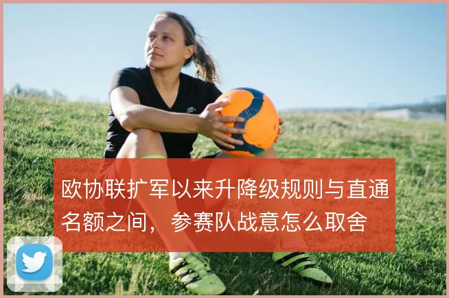 欧协联扩军以来升降级规则与直通名额之间，参赛队战意怎么取舍