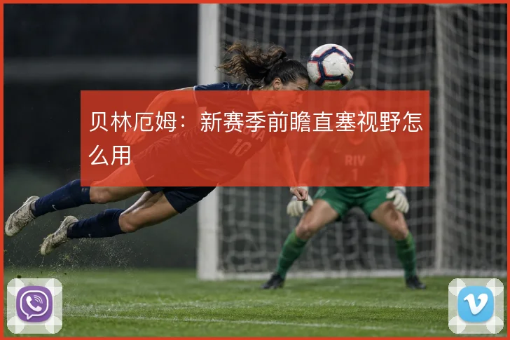 贝林厄姆：新赛季前瞻直塞视野怎么用