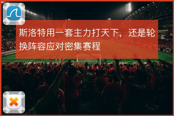 斯洛特用一套主力打天下，还是轮换阵容应对密集赛程