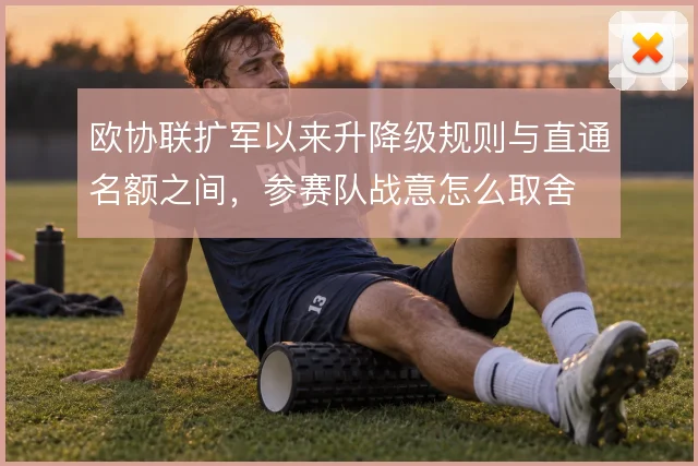 欧协联扩军以来升降级规则与直通名额之间，参赛队战意怎么取舍