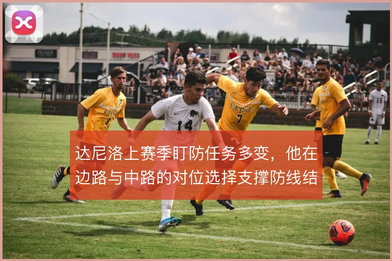 达尼洛上赛季盯防任务多变,他在边路与中路的对位选择支撑防线结构