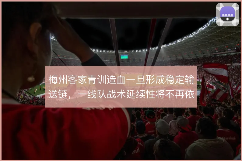 梅州客家青训造血一旦形成稳定输送链，一线队战术延续性将不再依赖引援