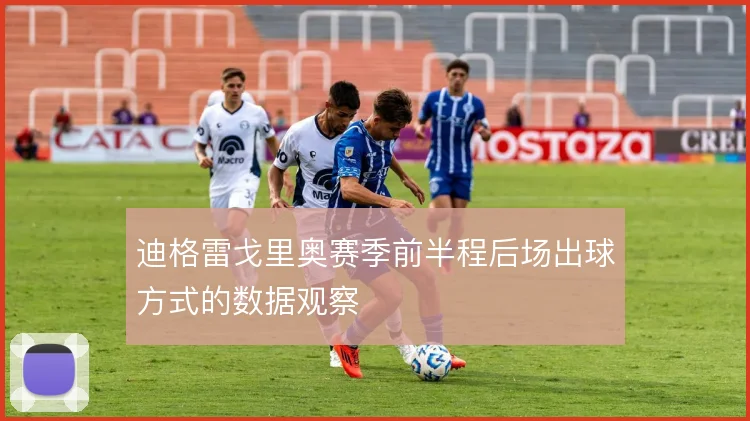 迪格雷戈里奥赛季前半程后场出球方式的数据观察