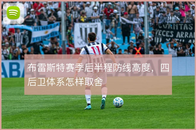 布雷斯特赛季后半程防线高度，四后卫体系怎样取舍