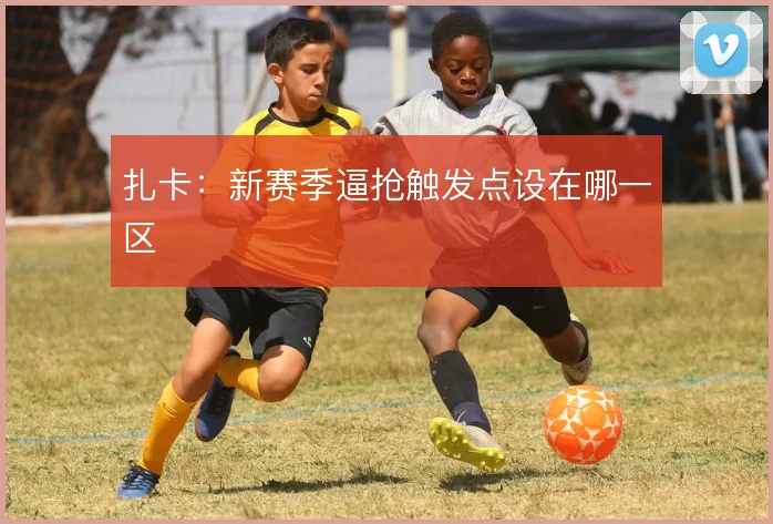 扎卡：新赛季逼抢触发点设在哪一区