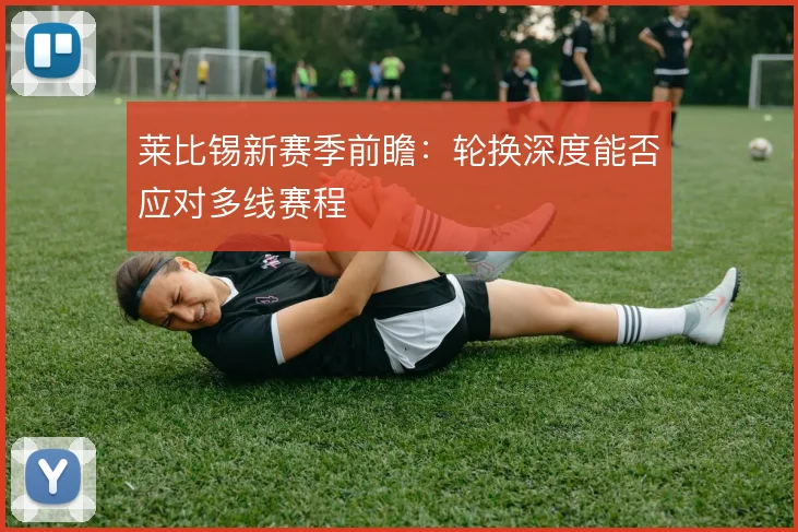 莱比锡新赛季前瞻：轮换深度能否应对多线赛程