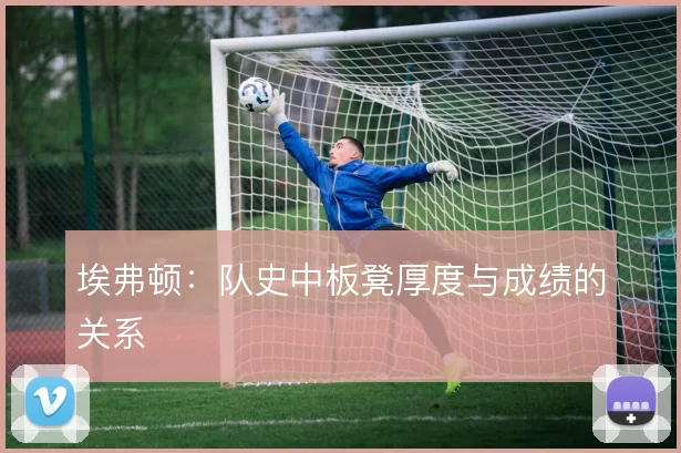 埃弗顿：队史中板凳厚度与成绩的关系