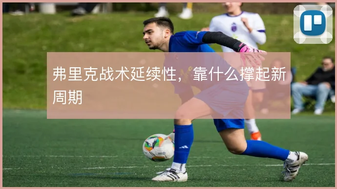 弗里克战术延续性，靠什么撑起新周期