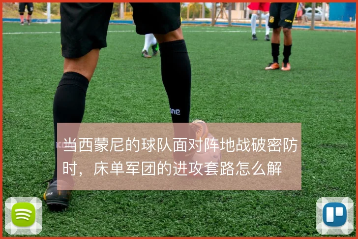 当西蒙尼的球队面对阵地战破密防时，床单军团的进攻套路怎么解