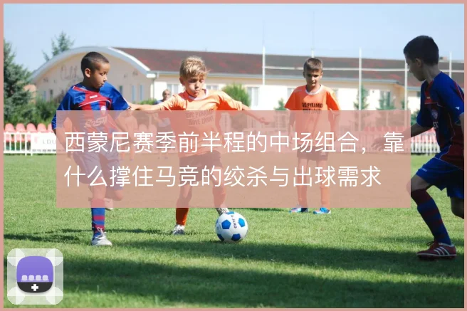 西蒙尼赛季前半程的中场组合，靠什么撑住马竞的绞杀与出球需求