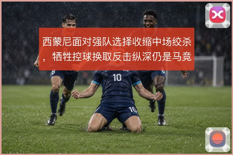 西蒙尼面对强队选择收缩中场绞杀，牺牲控球换取反击纵深仍是马竞底色