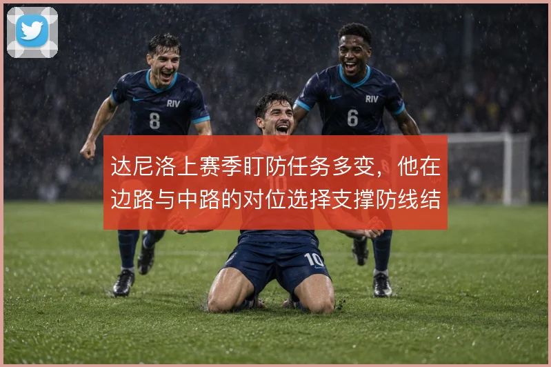 达尼洛上赛季盯防任务多变，他在边路与中路的对位选择支撑防线结构