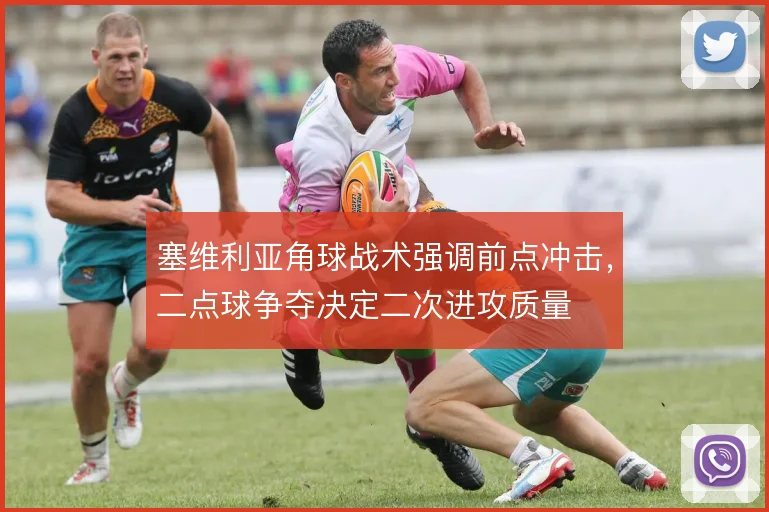 塞维利亚角球战术强调前点冲击，二点球争夺决定二次进攻质量