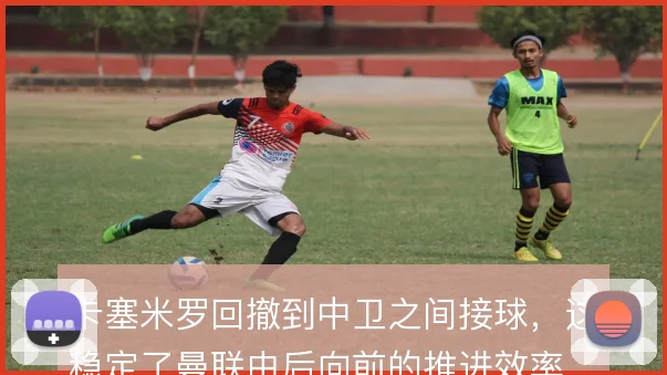 卡塞米罗回撤到中卫之间接球，这稳定了曼联由后向前的推进效率