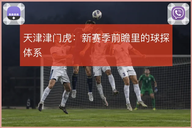 天津津门虎:新赛季前瞻里的球探体系