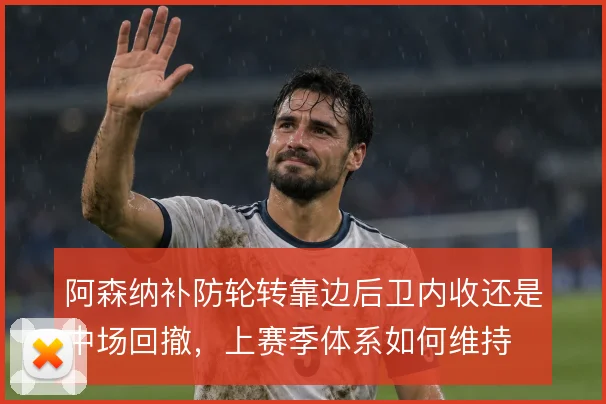 阿森纳补防轮转靠边后卫内收还是中场回撤，上赛季体系如何维持