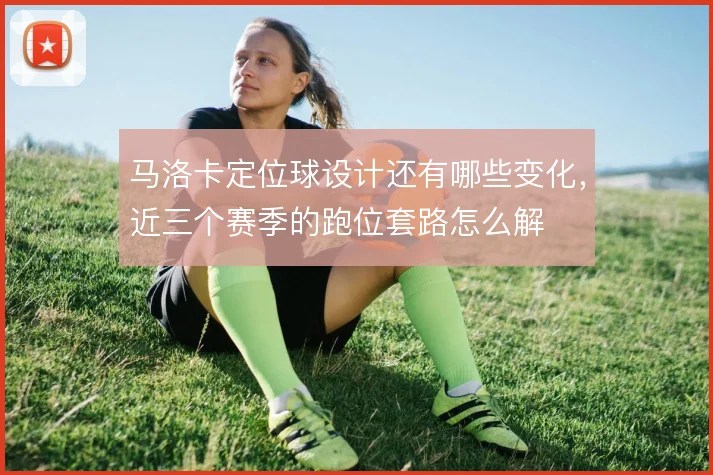 马洛卡定位球设计还有哪些变化，近三个赛季的跑位套路怎么解