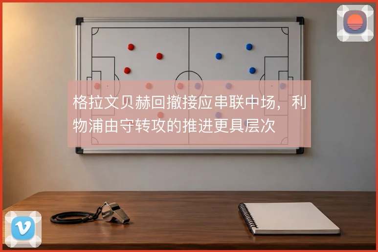 格拉文贝赫回撤接应串联中场，利物浦由守转攻的推进更具层次