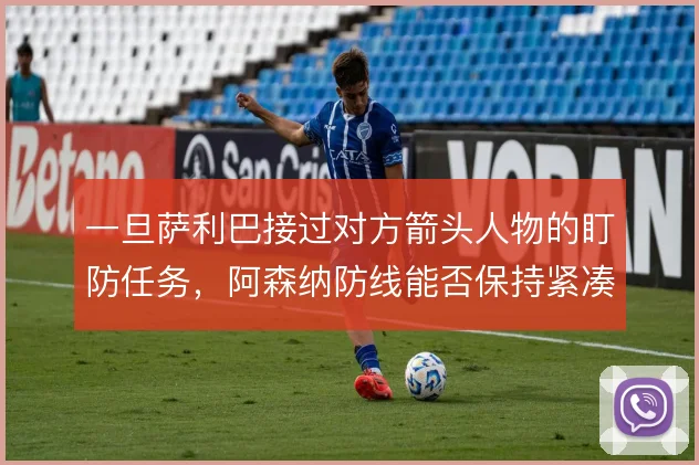 一旦萨利巴接过对方箭头人物的盯防任务，阿森纳防线能否保持紧凑
