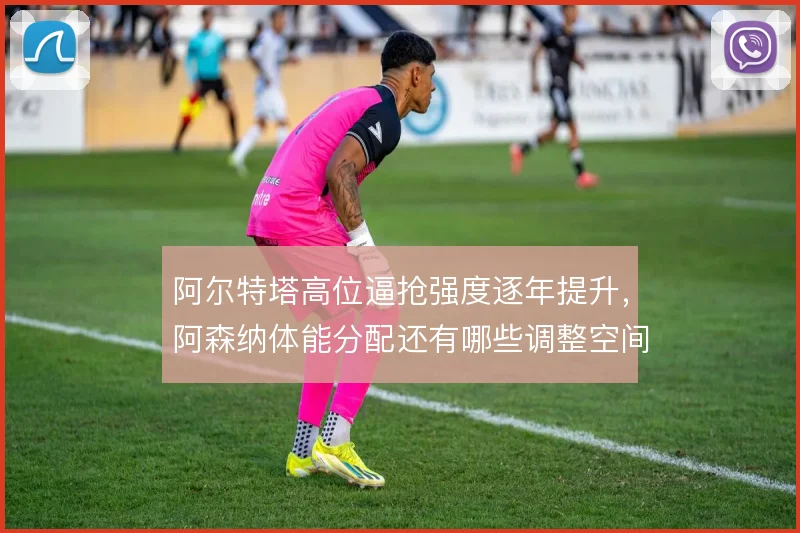阿尔特塔高位逼抢强度逐年提升，阿森纳体能分配还有哪些调整空间