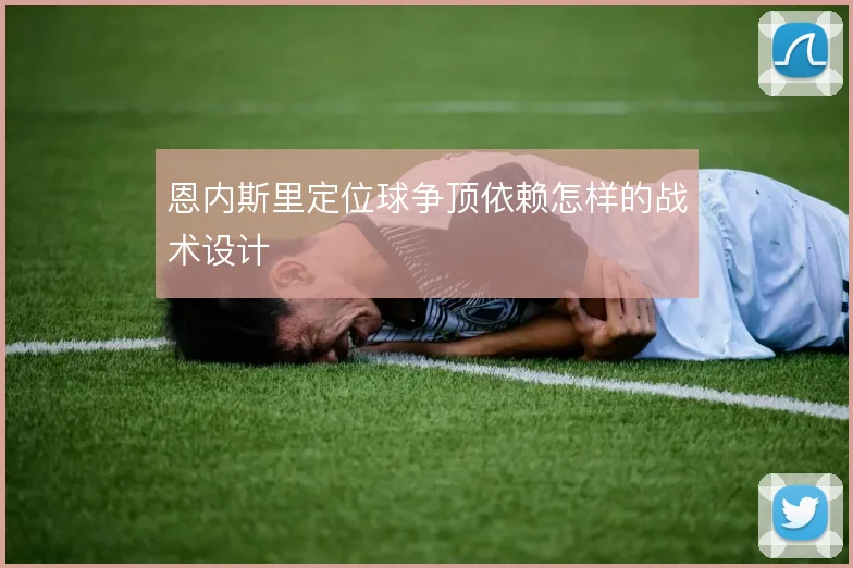 恩内斯里定位球争顶依赖怎样的战术设计