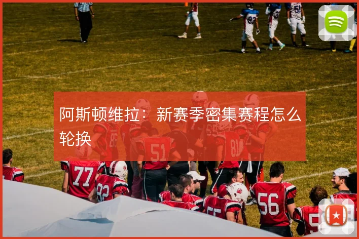 阿斯顿维拉：新赛季密集赛程怎么轮换