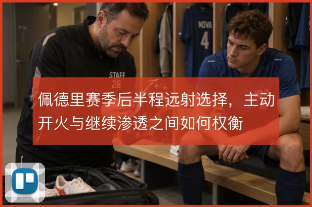 佩德里赛季后半程远射选择，主动开火与继续渗透之间如何权衡