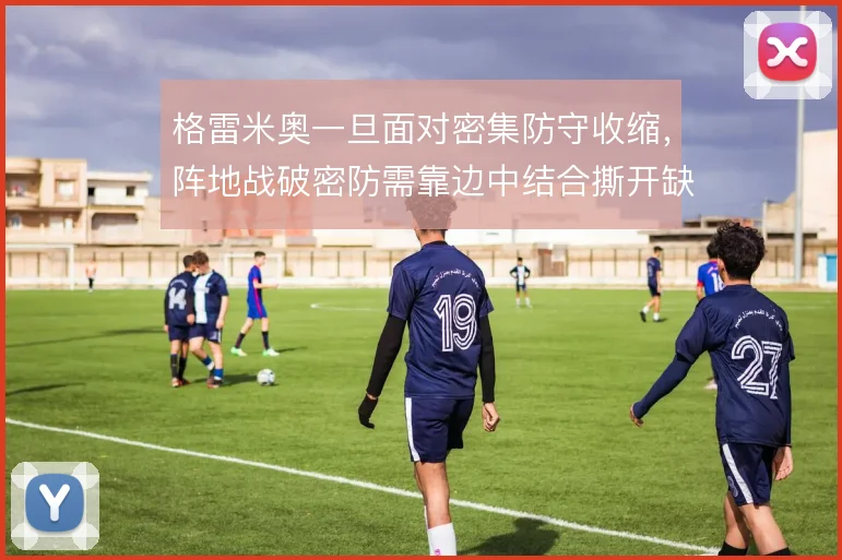 格雷米奥一旦面对密集防守收缩，阵地战破密防需靠边中结合撕开缺口